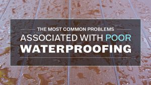 The Most Common Problems Associated with Poor Waterproofing